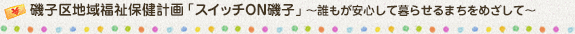 磯子区地域福祉保健計画「スイッチON磯子」～誰もが安心して暮らせるまちをめざして～ 
